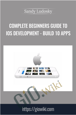 Complete Beginners Guide to iOS Development - Build 10 Apps - Sandy Ludosky