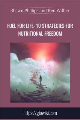 Fuel For Life: 10 Strategies for Nutritional Freedom - Shawn Phillips and Ken Wilber