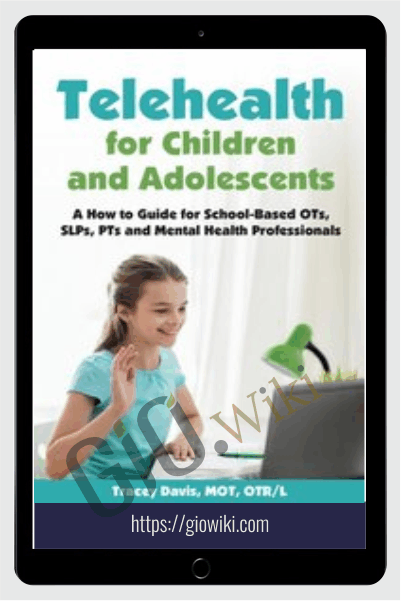 Telehealth for Children and Adolescents: A How to Guide for School-Based OTs, SLPs, PTs and Mental Health Professionals - Tracey Davis