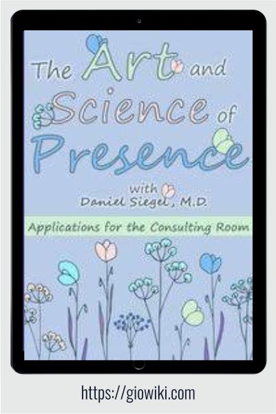 The Art and Science of Presence - Applications for the Consulting Room - Daniel Siegel