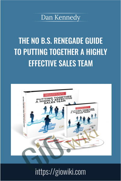 The No B.S. Renegade Guide To Putting Together A Highly Effective Sales Team - Dan Kennedy