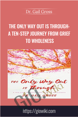The Only Way Out is Through: A Ten-Step Journey from Grief to Wholeness - Dr. Gail Gross