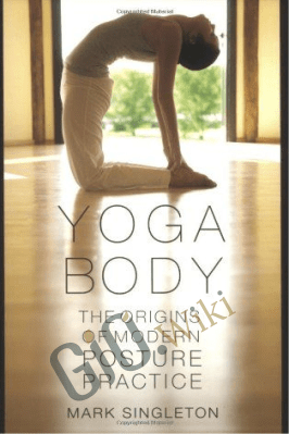 Yoga Body: The Origins of Modern Posture Practice – Mark Singleton