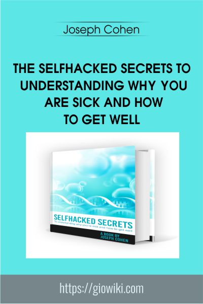 The SelfHacked Secrets To Understanding Why You Are Sick And How To Get Well - Joseph Cohen