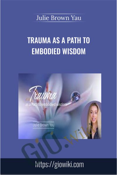 Trauma as a Path to Embodied Wisdom - Julie Brown Yau