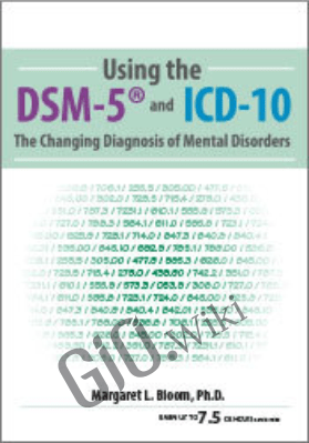 Using the DSM-5® and ICD-10: The Changing Diagnosis of Mental Disorders - Margaret L. Bloom