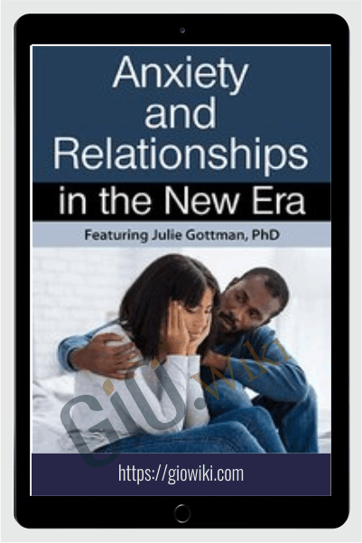 Anxiety & Relationships in the New Era - Julie Schwartz Gottman