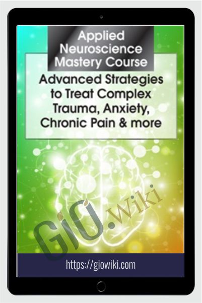 Applied Neuroscience Mastery Course: Advanced Strategies to Treat Complex Trauma, Anxiety, Chronic Pain & More