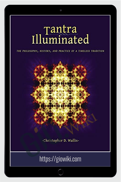 Tantra Illuminated : The Philosophy, History, and Practice of a Timeless Tradition - Christopher D Wallis