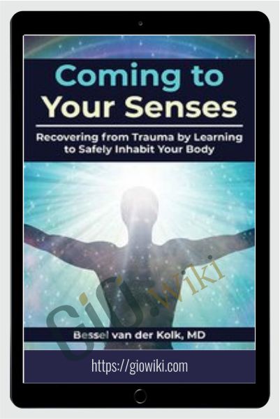 Coming to Your Senses: Recovering from Trauma by Learning to Safely Inhabit Your Body - Bessel van der Kolk