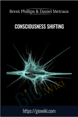 Consciousness Shifting – Brent Phillips & Daniel Metraux