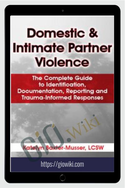 Domestic & Intimate Partner Violence: The Complete Guide to Identification, Documentation, Reporting and Trauma-Informed Responses
