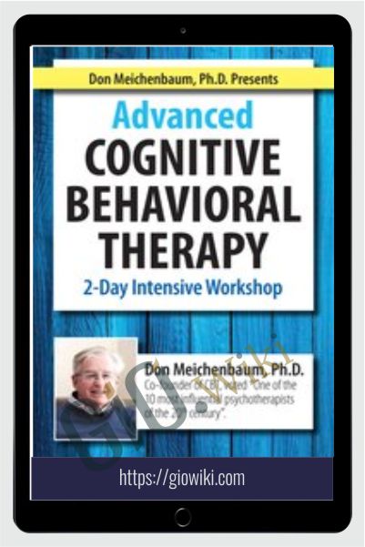 Don Meichenbaum, Ph.D. Presents: Advanced Cognitive Behavioral Therapy: 2 Day Intensive Workshop