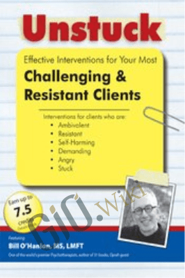 Unstuck: Effective Interventions for Your Most Challenging & Resistant Clients - Bill O'Hanlon