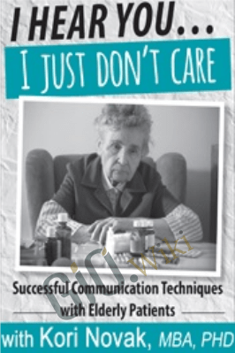 I Hear You...I Just Don't Care: Successful Communication Techniques with Elderly Patients - Kori Novak