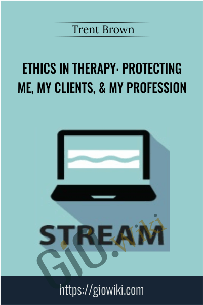 Ethics in Therapy: Protecting Me, My Clients, & My Profession - Trent Brown