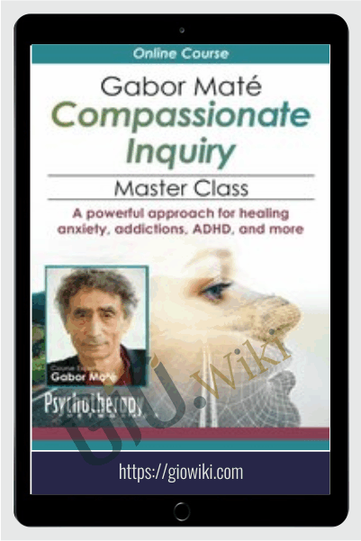 Gabor Maté Compassionate Inquiry Master Class: A powerful approach for healing anxiety, addictions, ADHD, and more