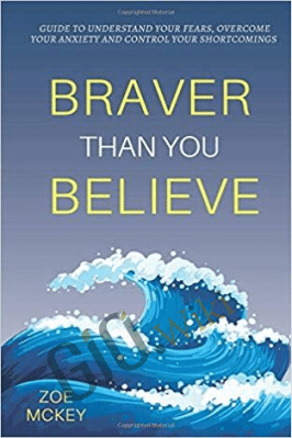 Braver Than You Believe: Guide To Understand Your Fears. Overcome Your Anxiety And Control Your Shortcomings – Zoe McKey