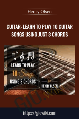 Guitar: Learn To Play 10 Guitar Songs Using Just 3 Chords - Henry Olsen