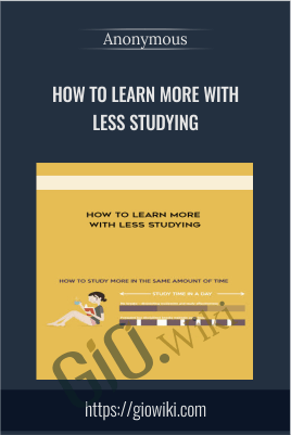 How to Learn More with Less Studying - Anonymous