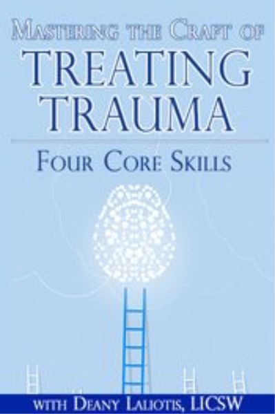 Mastering the Craft of Treating Trauma - Four Core Skills - Deany Laliotis