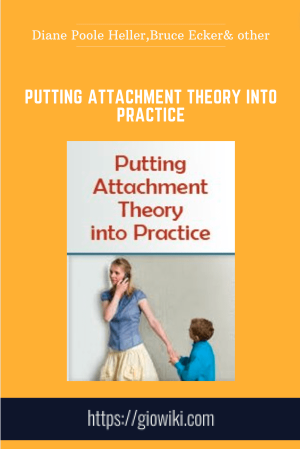 Putting Attachment Theory into Practice -  Diane Poole Heller , Bruce Ecker, Susan Johnson, and more!