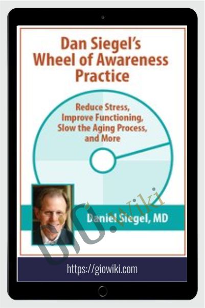Dan Siegel’s Wheel of Awareness Practice: Reduce Stress, Improve Functioning, Slow the Aging Process, and More
