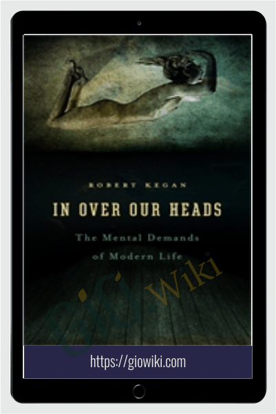 In Over Our Heads: The Mental Demands of Modern Life - Robert Kegan