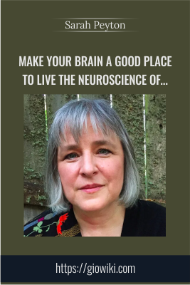 Make Your Brain a Good Place to Live The Neuroscience of Self-Warmth - Sarah Peyton