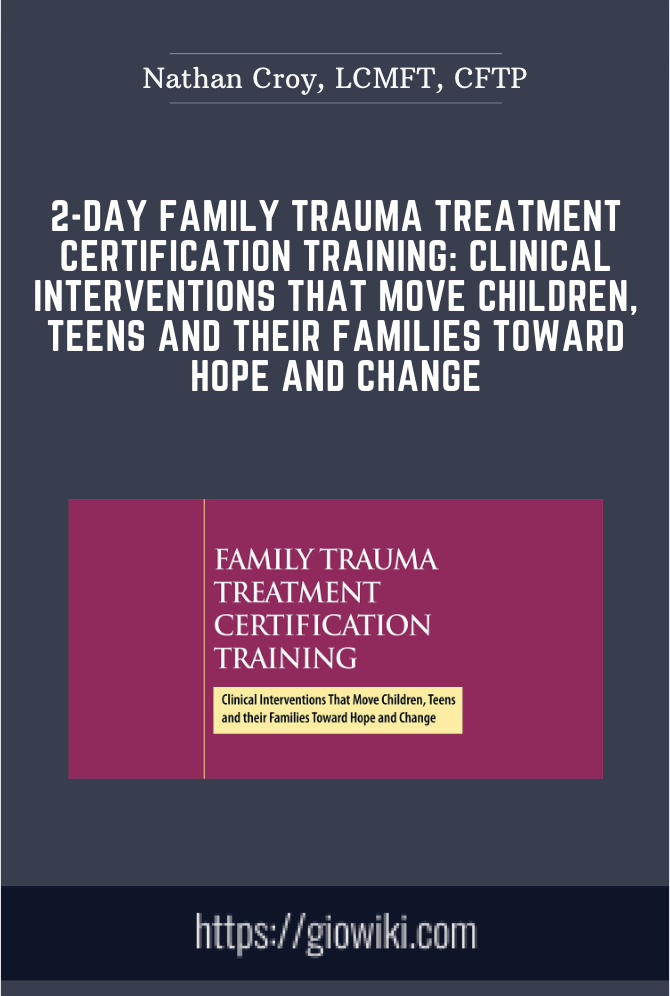 2-Day Family Trauma Treatment Certification Training: Clinical Interventions That Move Children, Teens and Their Families Toward Hope and Change - Nathan Croy, LCMFT, CFTP