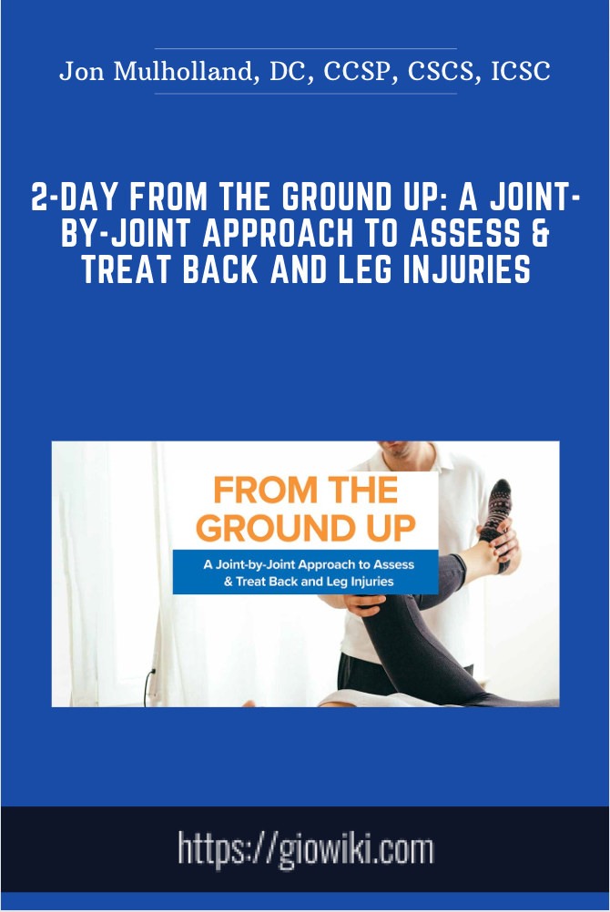 2-Day From the Ground Up: A Joint-By-joint Approach to Assess & Treat Back and Leg Injuries - Jon Mulholland, DC, CCSP, CSCS, ICSC