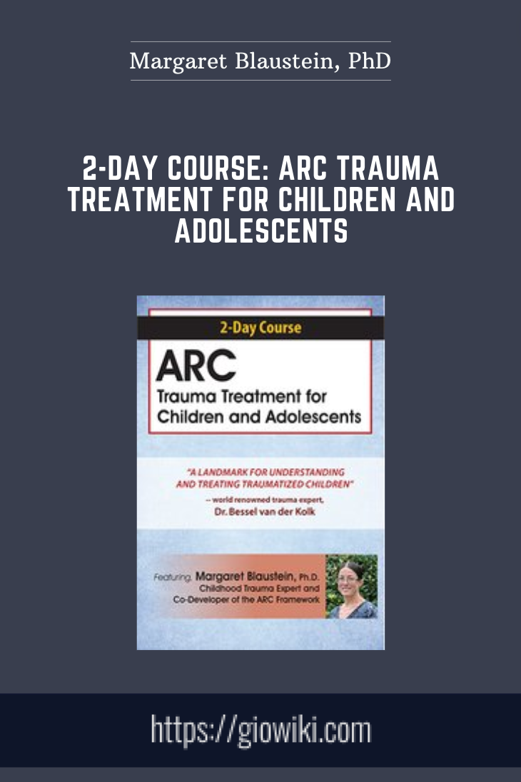2-Day Course: ARC Trauma Treatment For Children and Adolescents - Margaret Blaustein, PhD