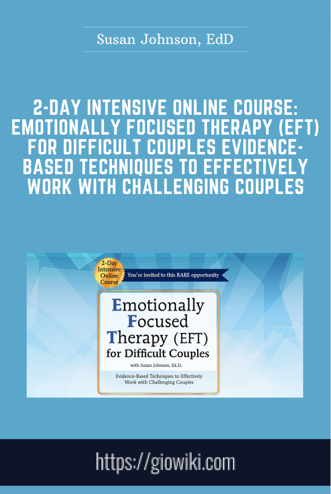 2-Day Intensive Online Course: Emotionally Focused Therapy (EFT) for Difficult Couples Evidence-Based Techniques to Effectively Work With Challenging Couples - Susan Johnson, EdD