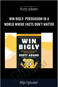 Win Bigly: Persuasion in a World Where Facts Don’t Matter – Scott Adams