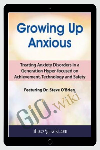 2-Day Growing Up Anxious: Treating Anxiety Disorders in a Generation Hyper-focused on Achievement, Technology & Safety - Steve O'Brien