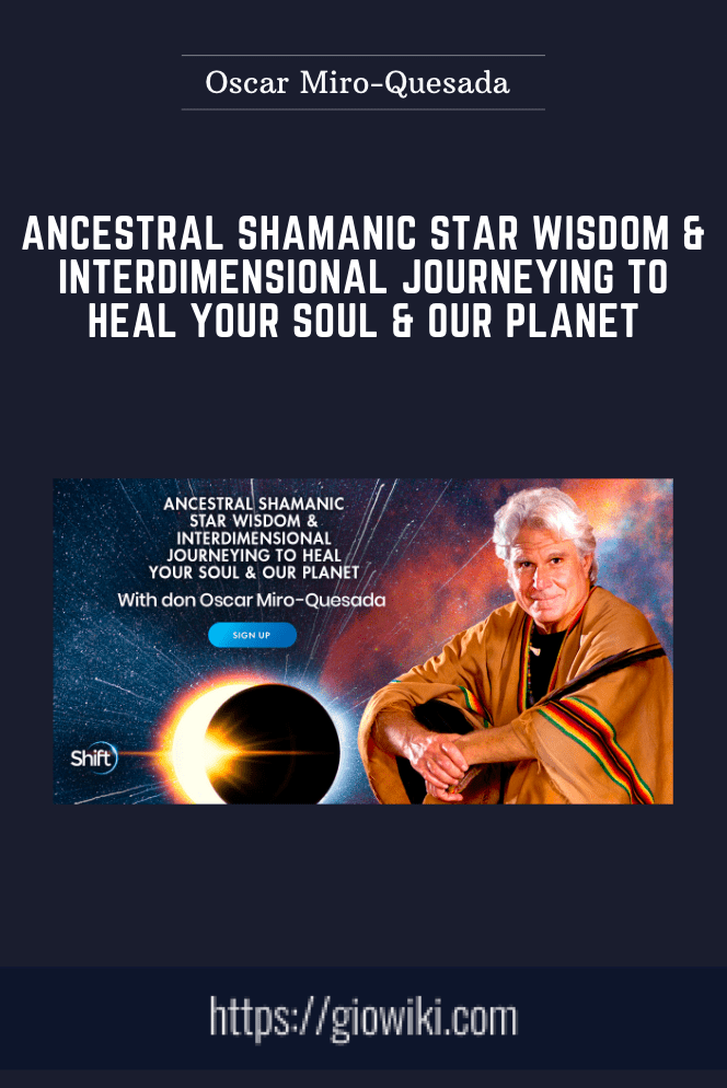 Ancestral Shamanic Star Wisdom & Interdimensional Journeying to Heal Your Soul & Our Planet - Oscar Miro-Quesada