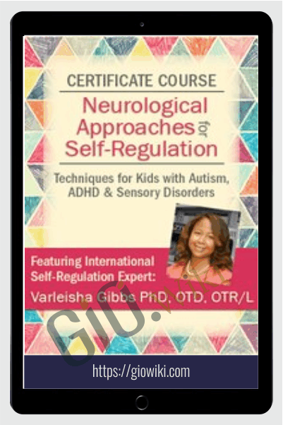Certificate Course in Neurological Approaches for Self-Regulation: Techniques for Kids with Autism, ADHD, & Sensory Disorders - Varleisha D. Gibbs