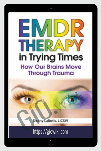 EMDR in Trying Times: How Our Brains Process and Move Through Trauma - Deany Laliotis