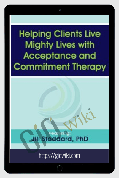 Helping Clients Live Mighty Lives with Acceptance and Commitment Therapy - Jill Stoddard