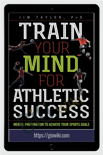 Train Your Mind for Athletic Success - Mental Preparation to Achieve Your Sports Goals - Jim Taylor
