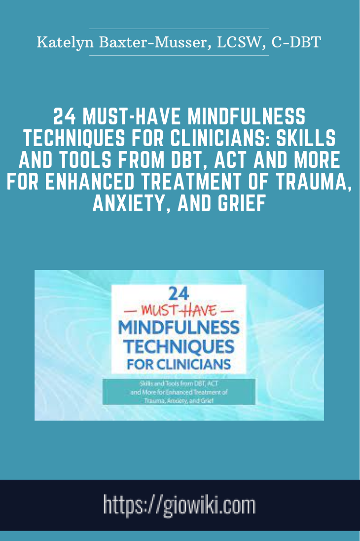 24 Must-Have Mindfulness Techniques for Clinicians: Skills and Tools from DBT, ACT and More for Enhanced Treatment of Trauma, Anxiety, and Grief - Katelyn Baxter-Musser, LCSW, C-DBT