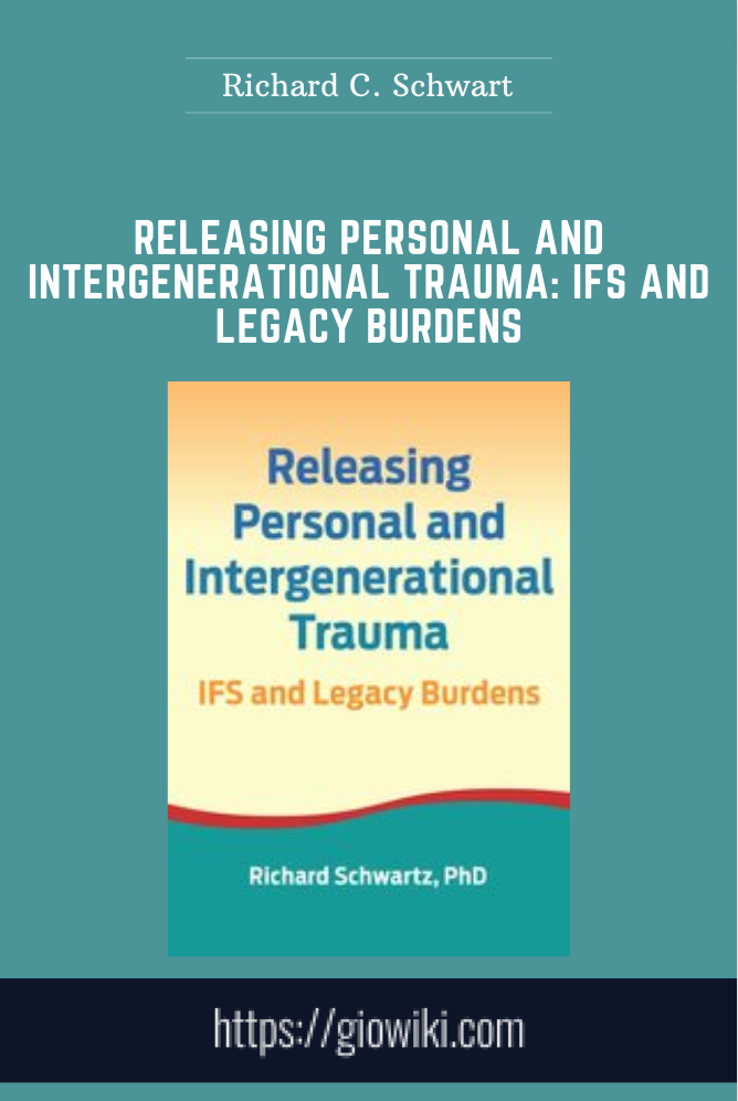 Releasing Personal and Intergenerational Trauma: IFS and Legacy Burdens - Richard C. Schwart