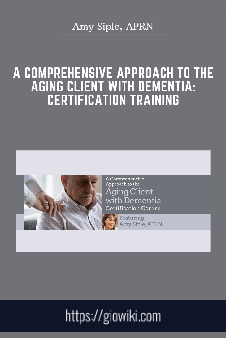 A Comprehensive Approach to the Aging Client with Dementia: Certification Training - Amy Siple, APRN