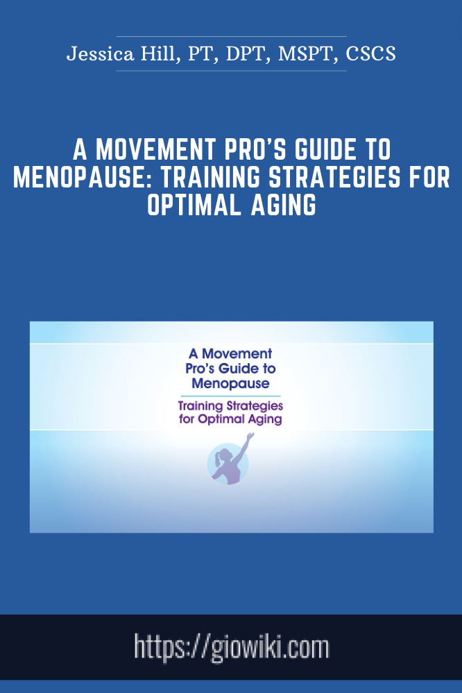 A Movement Pro’s Guide to Menopause: Training Strategies for Optimal Aging - Jessica Hill, PT, DPT, MSPT, CSCS