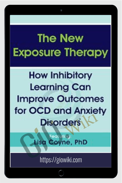 The New Exposure Therapy: How Inhibitory Learning Can Improve Outcomes for OCD and Anxiety Disorders - Lisa Coyne