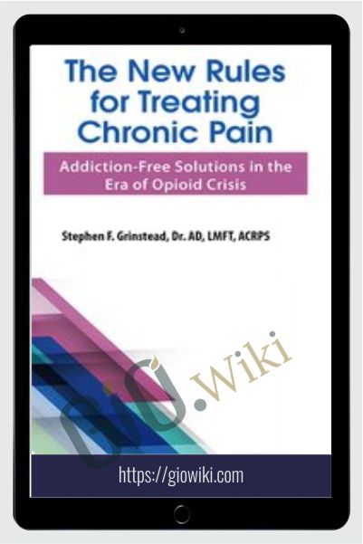 The New Rules for Treating Chronic Pain: Addiction-Free Solutions in the Era of Opioid Crisis - Stephen F. Grinstead