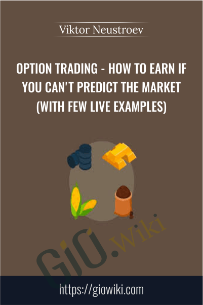 Option Trading - How To Earn If You Can't Predict The Market (With Few Live Examples) – Viktor Neustroev