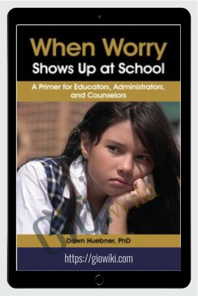 When Worry Shows Up at School: A Primer for Educators, Administrators, and Counselors - Dawn Huebner