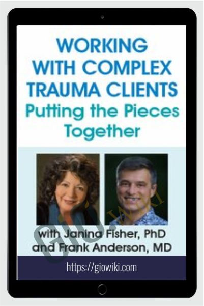 Working with Complex Trauma Clients: Putting the Pieces Together with Janina Fisher, PhD and Frank Anderson, MD