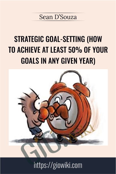 Strategic Goal-Setting (How To Achieve At Least 50% Of Your Goals In Any Given Year) – Sean D’Souza